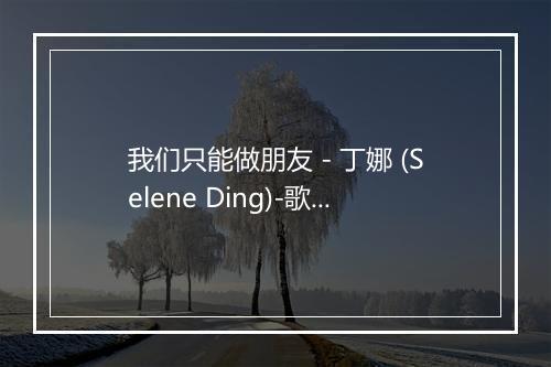 我们只能做朋友 - 丁娜 (Selene Ding)-歌词