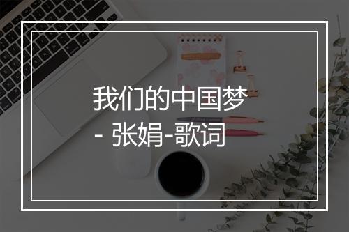 我们的中国梦 - 张娟-歌词