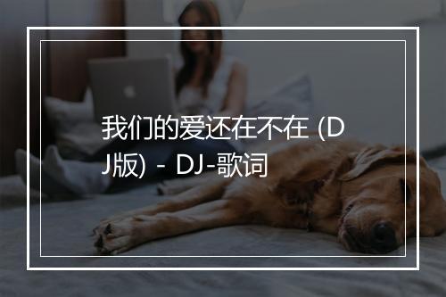 我们的爱还在不在 (DJ版) - DJ-歌词