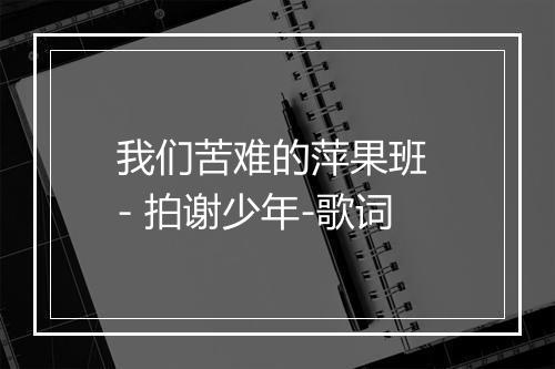 我们苦难的萍果班 - 拍谢少年-歌词