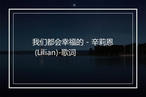 我们都会幸福的 - 辛莉恩 (Lilian)-歌词