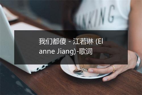 我们都傻 - 江若琳 (Elanne Jiang)-歌词