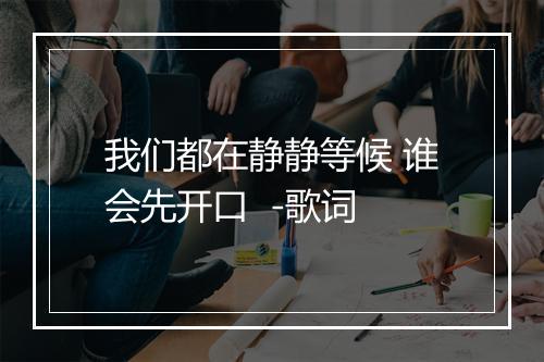 我们都在静静等候 谁会先开口  -歌词