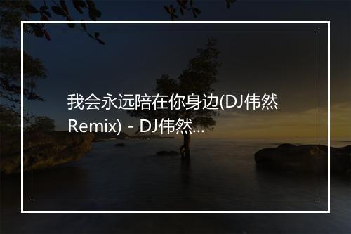 我会永远陪在你身边(DJ伟然 Remix) - DJ伟然&金久哲-歌词