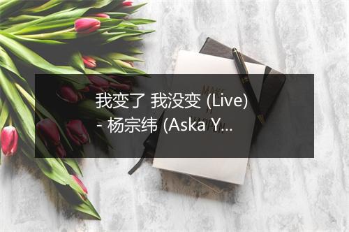 我变了 我没变 (Live) - 杨宗纬 (Aska Yang)-歌词