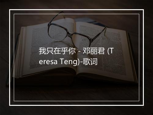 我只在乎你 - 邓丽君 (Teresa Teng)-歌词