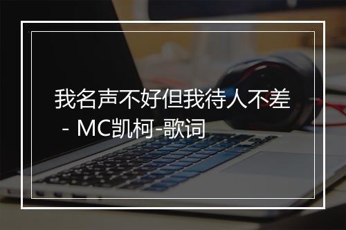 我名声不好但我待人不差 - MC凯柯-歌词