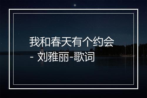 我和春天有个约会 - 刘雅丽-歌词