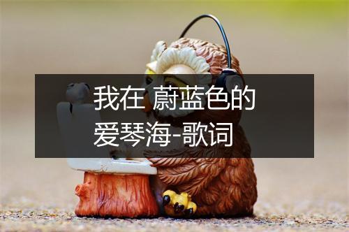 我在 蔚蓝色的爱琴海-歌词