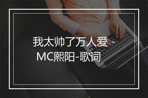 我太帅了万人爱 - MC熙阳-歌词