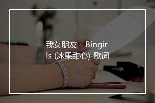 我女朋友 - Bingirls (冰果甜心)-歌词