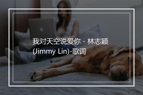 我对天空说爱你 - 林志颖 (Jimmy Lin)-歌词