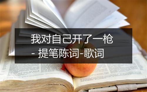 我对自己开了一枪 - 提笔陈词-歌词