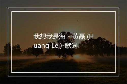 我想我是海 - 黄磊 (Huang Lei)-歌词