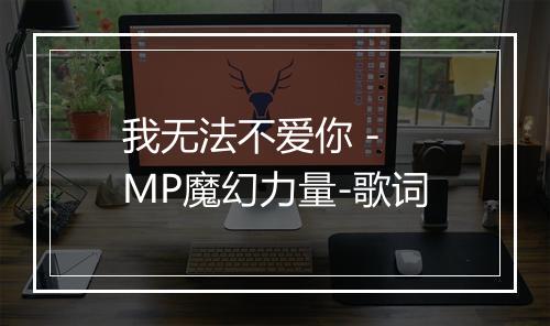 我无法不爱你 - MP魔幻力量-歌词