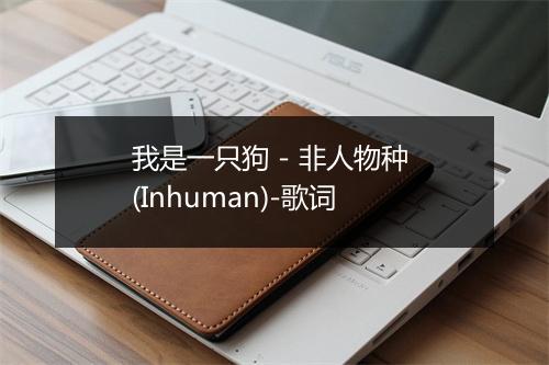 我是一只狗 - 非人物种 (Inhuman)-歌词