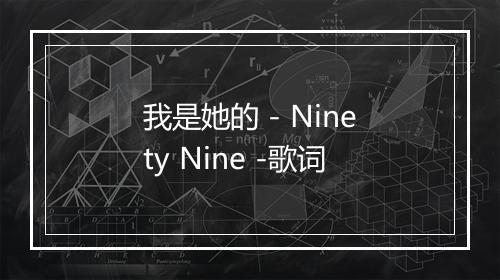 我是她的 - Ninety Nine -歌词