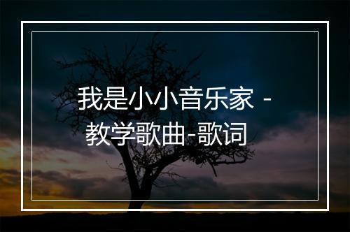 我是小小音乐家 - 教学歌曲-歌词