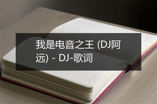 我是电音之王 (DJ阿远) - DJ-歌词