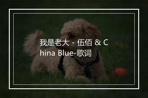 我是老大 - 伍佰 & China Blue-歌词