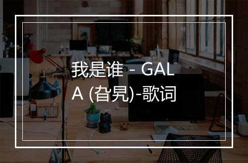 我是谁 - GALA (旮旯)-歌词