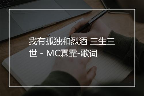 我有孤独和烈酒 三生三世 - MC霖霏-歌词