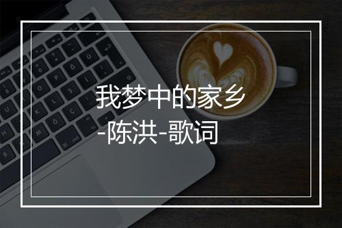 我梦中的家乡-陈洪-歌词