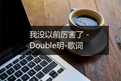 我没以前厉害了 - Double明-歌词