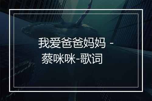 我爱爸爸妈妈 - 蔡咪咪-歌词