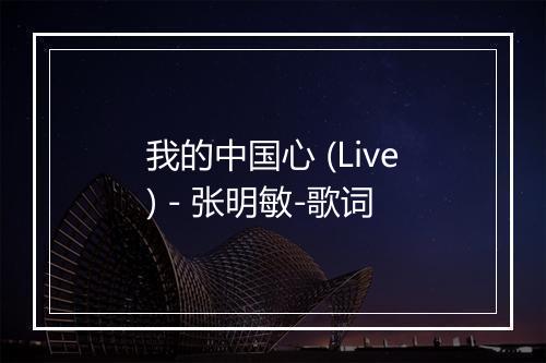 我的中国心 (Live) - 张明敏-歌词