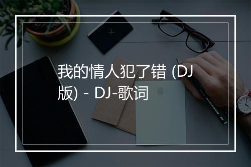 我的情人犯了错 (DJ版) - DJ-歌词