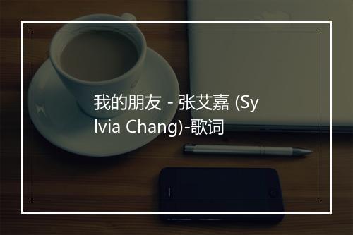 我的朋友 - 张艾嘉 (Sylvia Chang)-歌词