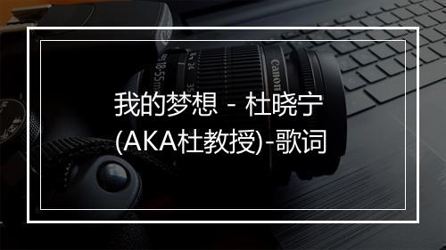 我的梦想 - 杜晓宁 (AKA杜教授)-歌词