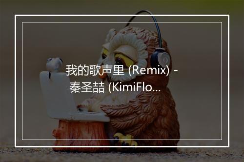 我的歌声里 (Remix) - 秦圣喆 (KimiFlow Qin)-歌词