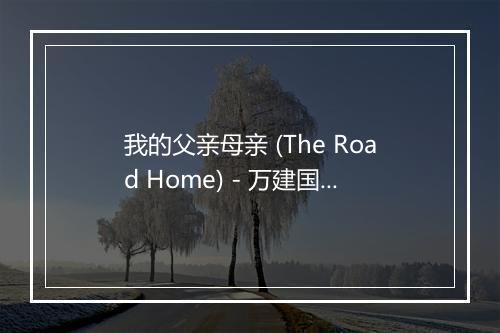 我的父亲母亲 (The Road Home) - 万建国-歌词