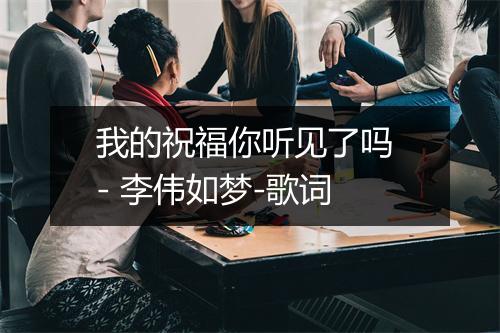 我的祝福你听见了吗 - 李伟如梦-歌词