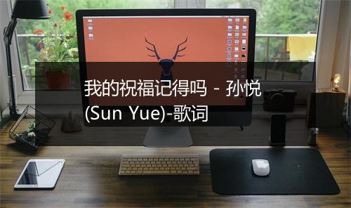 我的祝福记得吗 - 孙悦 (Sun Yue)-歌词