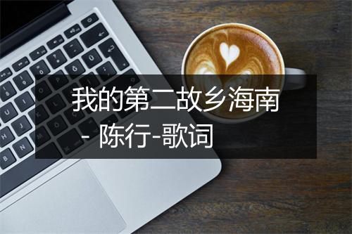 我的第二故乡海南 - 陈行-歌词