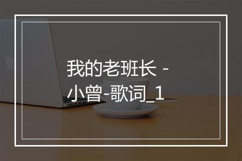 我的老班长 - 小曾-歌词_1