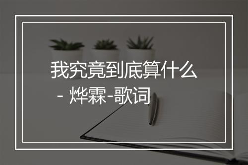 我究竟到底算什么 - 烨霖-歌词