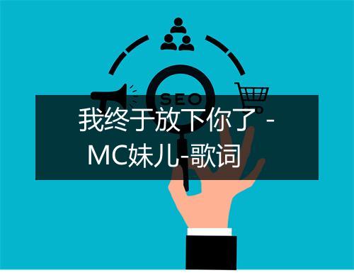 我终于放下你了 - MC妹儿-歌词