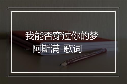 我能否穿过你的梦 - 阿斯满-歌词