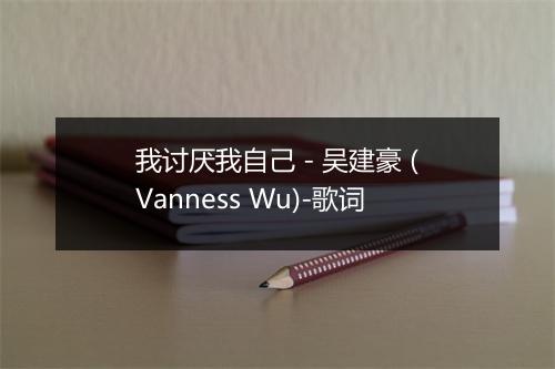 我讨厌我自己 - 吴建豪 (Vanness Wu)-歌词