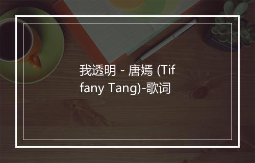 我透明 - 唐嫣 (Tiffany Tang)-歌词