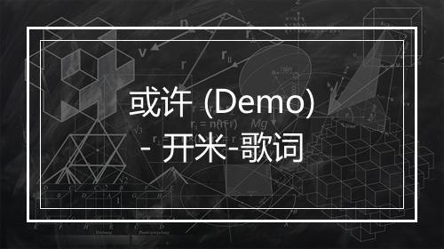 或许 (Demo) - 开米-歌词