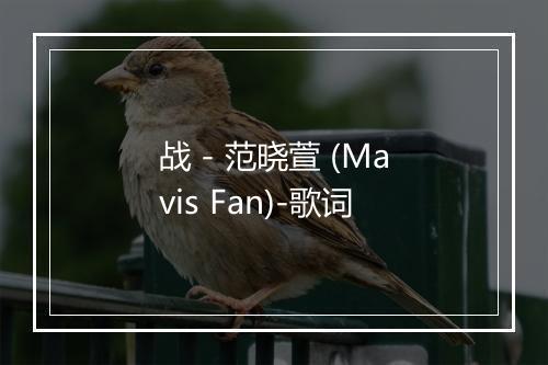 战 - 范晓萱 (Mavis Fan)-歌词