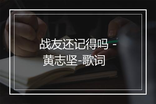 战友还记得吗 - 黄志坚-歌词