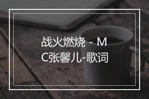 战火燃烧 - MC张馨儿-歌词