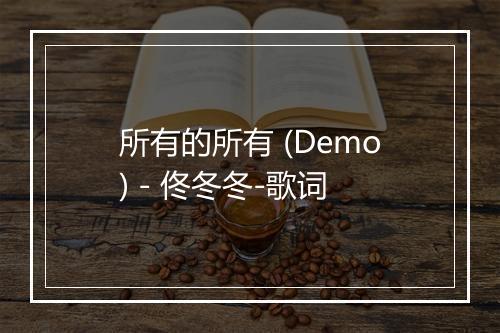 所有的所有 (Demo) - 佟冬冬-歌词