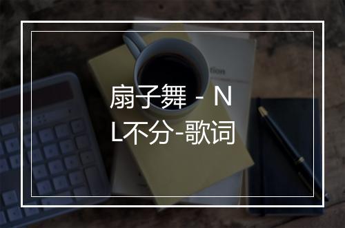 扇子舞 - NL不分-歌词